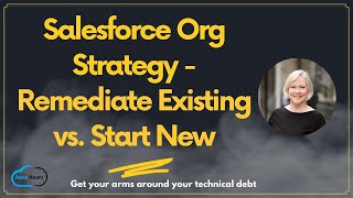 Salesforce Org Strategy : Remediate Existing vs. Start New