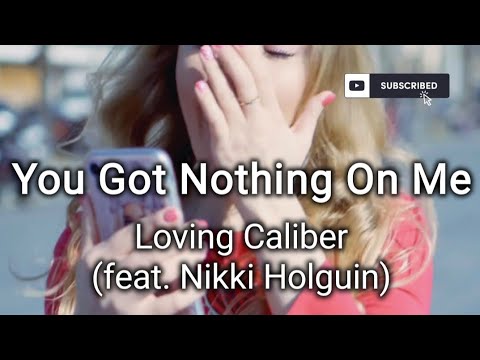 You Got Nothing On Me- Loving Caliber (feat. Nikki Holguin), Lyrics/HD Lyric Video
