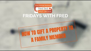 How To Gift A Property To A Family Member - Fridays with Fred