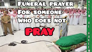 Can we offer funeral prayer for someone who does not pray? - Assim al hakeem