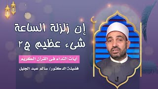 إن زلزلة الساعة شىء عظيم ج 2 برنامج آيات النداء مع فضيلة الدكتور الشيخ سالم عبد الجليل