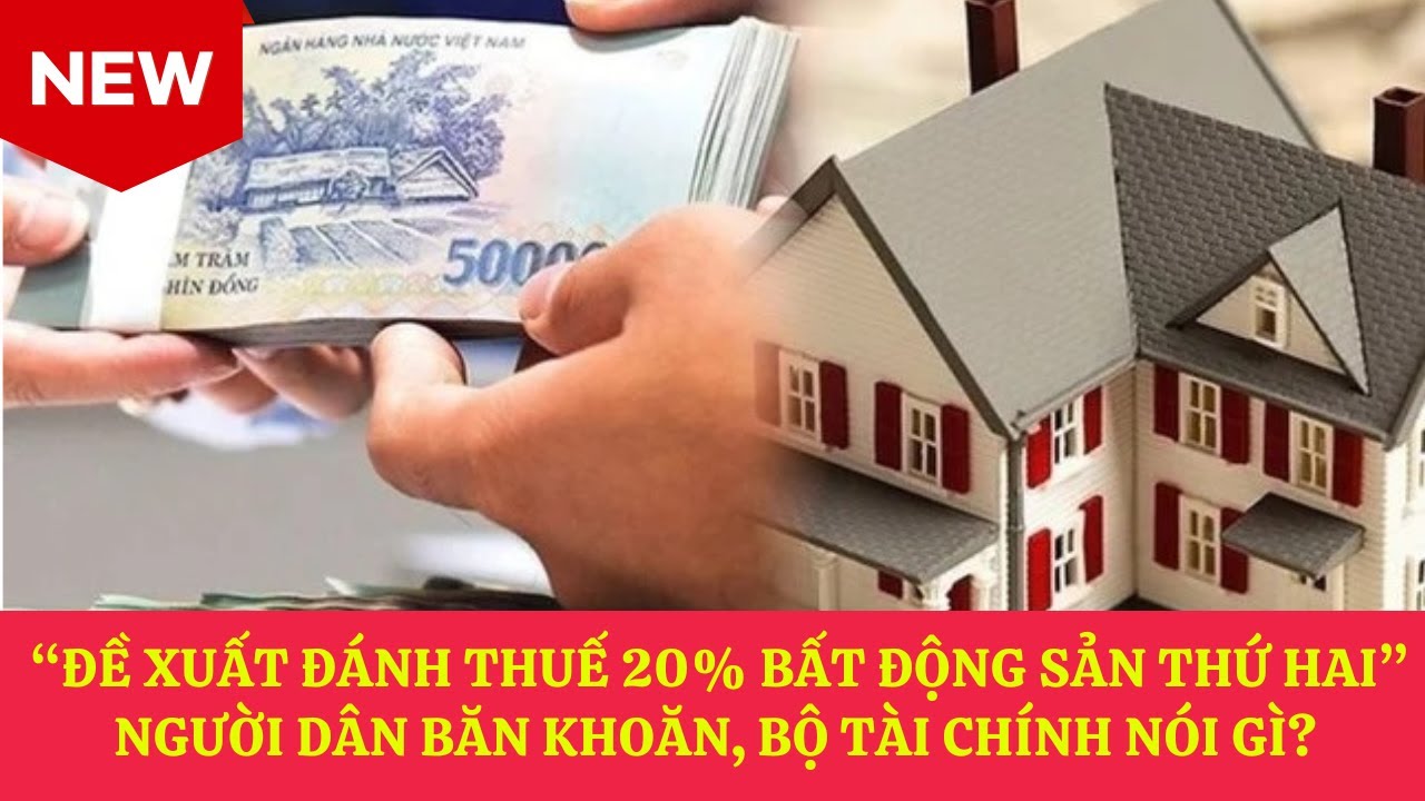 ĐỀ XUẤT ĐÁNH THUẾ 20% BẤT ĐỘNG SẢN THỨ HAI, NGƯỜI DÂN BĂN KHOĂN, BỘ TÀI CHÍNH NÓI GÌ?