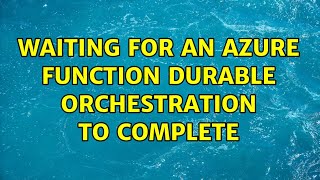 Waiting for an azure function durable orchestration to complete (2 Solutions!!)