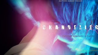 CHANDELIER (Sia) Twisted Measure A Cappella/ Matthew Karant version