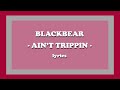ain’t trippin - ​blackbear (Lyrics)