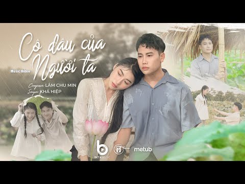 CÔ DÂU CỦA NGƯỜI TA - KHẢ HIỆP | LÂM CHU MIN I OFFICIAL MV | Hãy làm cô dâu hạnh phúc mai sau…