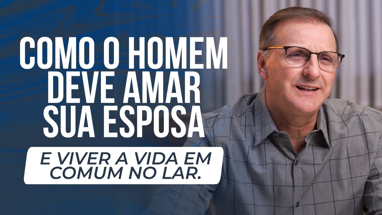 O papel do marido- Como o homem deve amar sua esposa e viver a vida comum do lar? | Jucélio de Souza