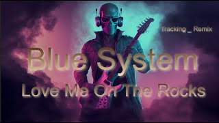 Blue System -  Love Me On The Rocks  (Tracking _ Remix) - 2023