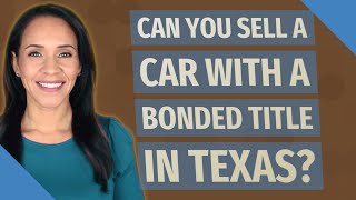 Can you sell a car with a bonded title in Texas?