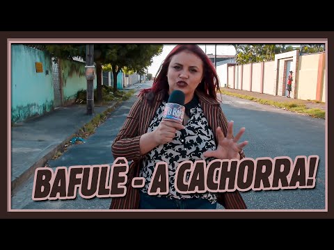 O BAFULÊ - A CACHORRA!