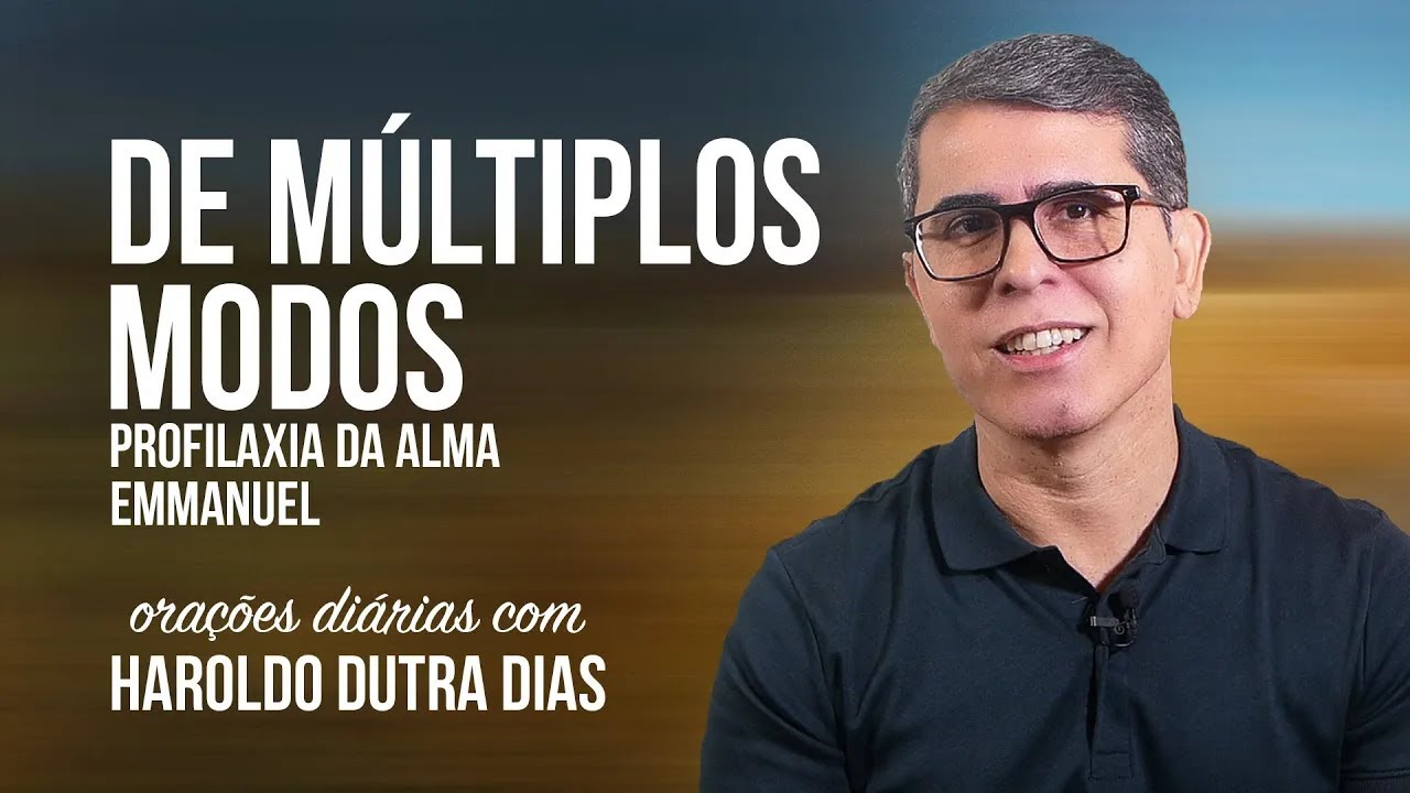 DE MÚLTIPLOS MODOS - Haroldo Dutra Dias - PROFILAXIA DA ALMA - Emmanuel - Chico Xavier - Orações