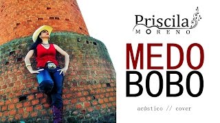 Medo Bobo - Acústico | Cover Priscila Moreno