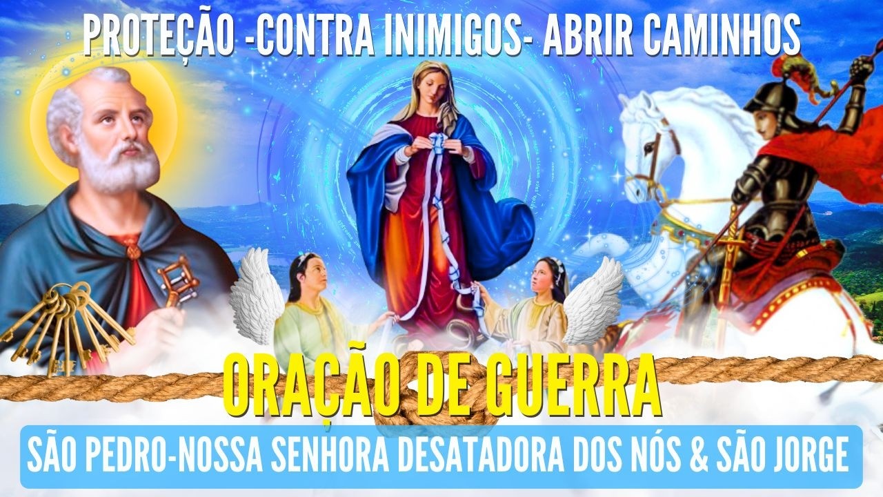 ORAÇÃO DE GUERRA SÃO JORGE NOSSA SENHORA DESATADORA DOS NÓS SÃO PEDRO ABRIR CAMINHOS CONTRA O MAL