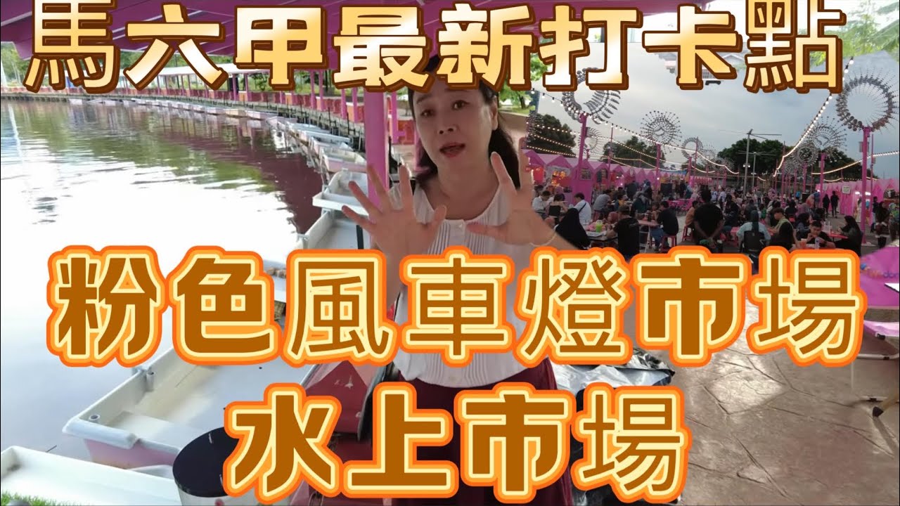 抢先打卡马六甲的新景点：水上市场和粉红色风车市集。