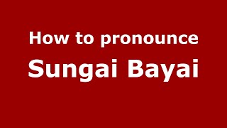 How to pronounce Sungai Bayai
