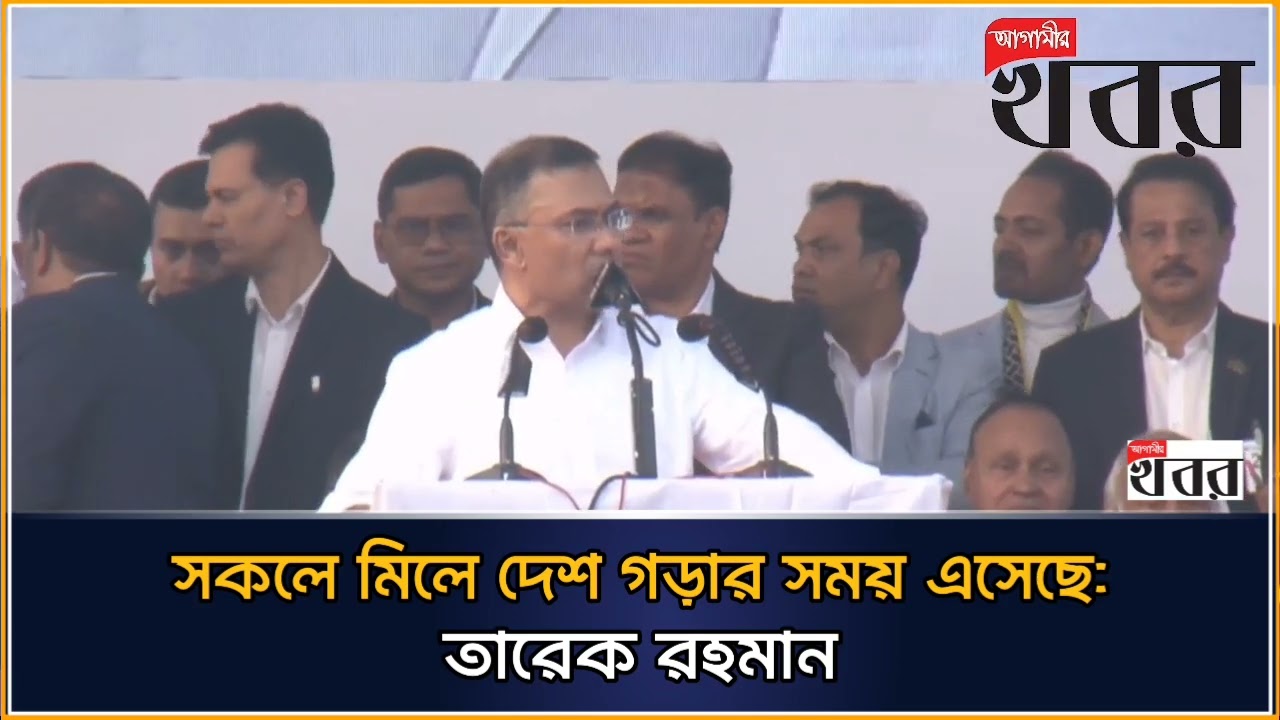 সকলে মিলে দেশ গড়ার সময় এসেছে: তারেক রহমান