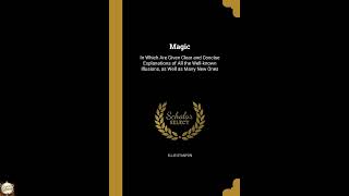 Magic: In Which Are Given Clear and Concise Explanations of All the Well-known Illu