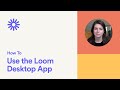 How to Use the Loom Desktop App - loom demo