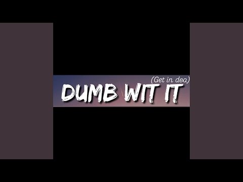 Dumb wit it (get in dea)