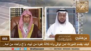 كيف يقسم الميراث لمن توفي وله ثلاثة إخوة من أبيه، وأخ وأخت من أمه.. - الشيخ صالح الفوزان image