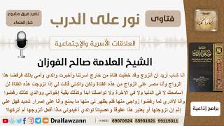 صورة ماذا يفعل إذا أجمع والديه وإخوته على رفض زواجه من فتاة من خارج أسرتهم؟  الفوزان - مشروع كبار العلماء