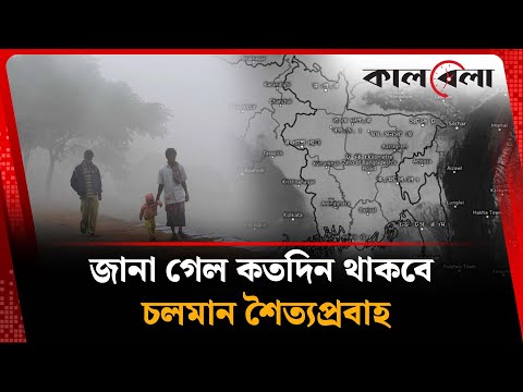 জানা গেল কতদিন থাকবে চলমান শৈত্যপ্রবাহ  | Cold Wave  | Weather | Kalbela