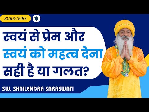 स्वयं से प्रेम और स्वयं को महत्व देना सही है या गलत?