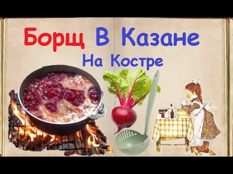 Борщ В Казане На Костре / Книга Рецептов / Bon Appetit