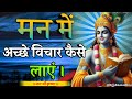 मन में अच्छे विचार कैसे लाएं Shree Krishna Motivation 