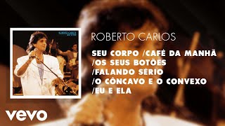 Seu Corpo / Café da Manhã / Os Seus Botões / Falando Sério / O Côncavo e o Convexo / Eu...