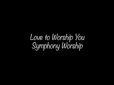 Love to Worship You - Symphony Worship | Lyrics