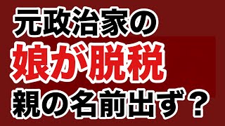 【第1999回】元政治家の娘が脱税 親の名前出ず？