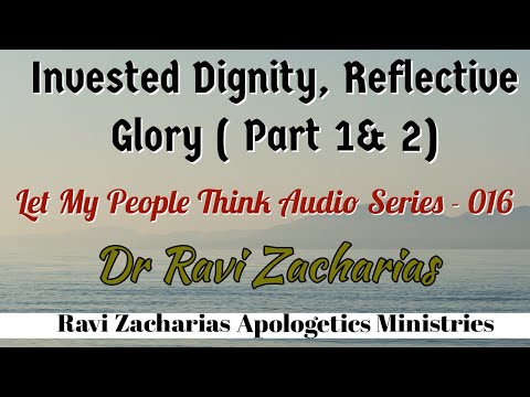 Invested Dignity, Reflective Glory (Part 1&2) ||Dr Ravi Zacharias #letmypeoplethink Audio Series -16