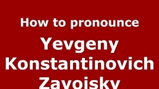 How to pronounce Yevgeny Konstantinovich Zavoisky