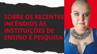 Sobre os recentes incêndios às instituições de ensino e pesquisa.