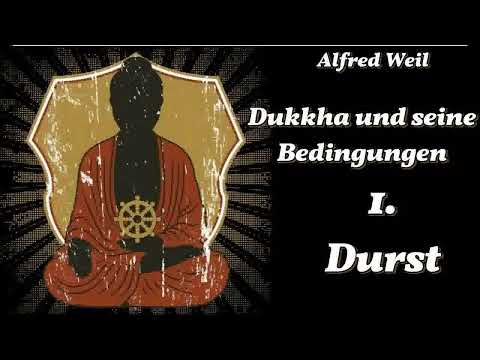 Dukkha und seine Bedingungen: 1. Durst ( Verlangen, Gier, Anhaftung ) - Alfred Weil