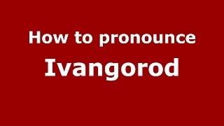 How to pronounce Ivangorod