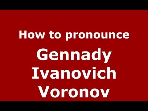 How to pronounce Gennady Ivanovich Voronov (Russian/Russia) - PronounceNames.com