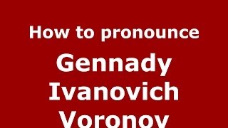 How to pronounce Gennady Ivanovich Voronov