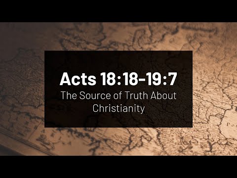 The Source of Truth About Christianity - Acts 18:18-19:7