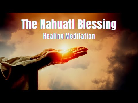 The Ancient Nahuartl Blessing | Beautiful Healing Meditation