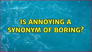 Is annoying a synonym of boring (2 Solutions!!)