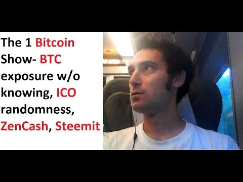 The 1 Bitcoin Show- BTC exposure without knowing, ICO randomness, ZenCash, Steemit, in motion! Video