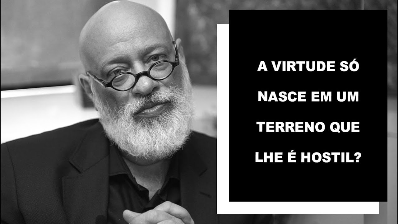 A virtude só nasce em um terreno que lhe é hostil? - Luiz Felipe Pondé