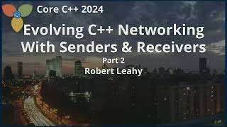 Evolving C++ Networking with Senders & Receivers [part 2] :: Robert Leahy
