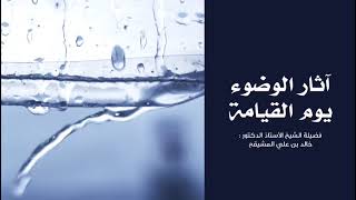 صورة آثار الوضوء يوم القيامة | الشيخ خالد المشيقح #فوائد_المشيقح #فوائد