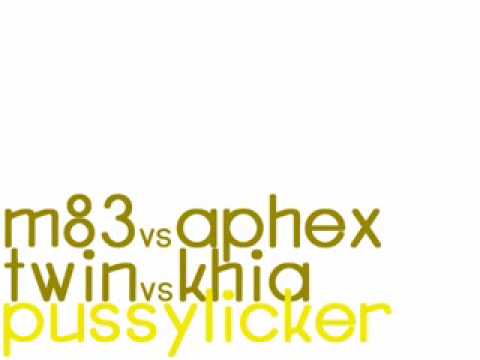 Khia VS Aphex Twin VS M83 - Pussylicker