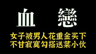 《血恋》：女子被男人花重金买下，不甘寂寞勾搭送菜小伙。