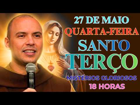 TERÇO DE HOJE - 27/05/2026 - QUARTA-FEIRA: MISTÉRIOS GLORIOSOS – 18:00 HORAS | SANTO TERÇO