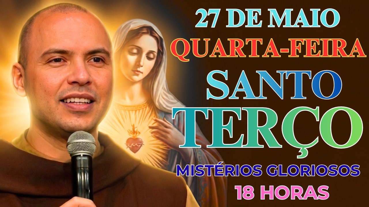 TERÇO DE HOJE - 27/05/2026 - QUARTA-FEIRA: MISTÉRIOS GLORIOSOS – 18:00 HORAS | SANTO TERÇO